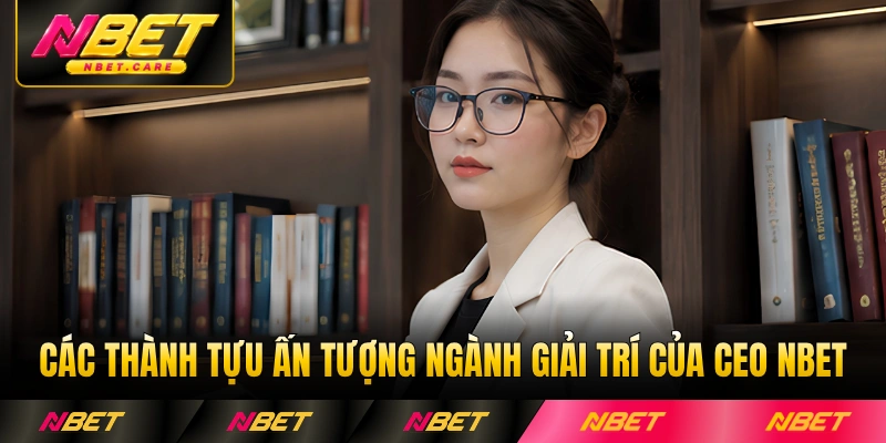 Các thành tựu ấn tượng trong ngành giải trí của CEO Nbet