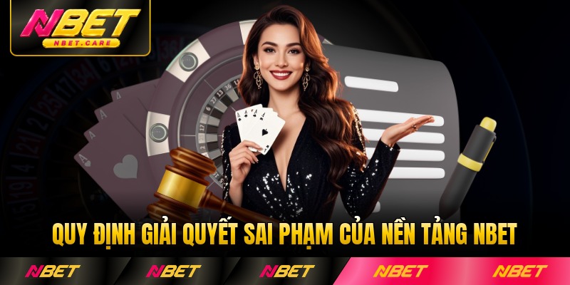 Quy định giải quyết sai phạm của nền tảng NBET