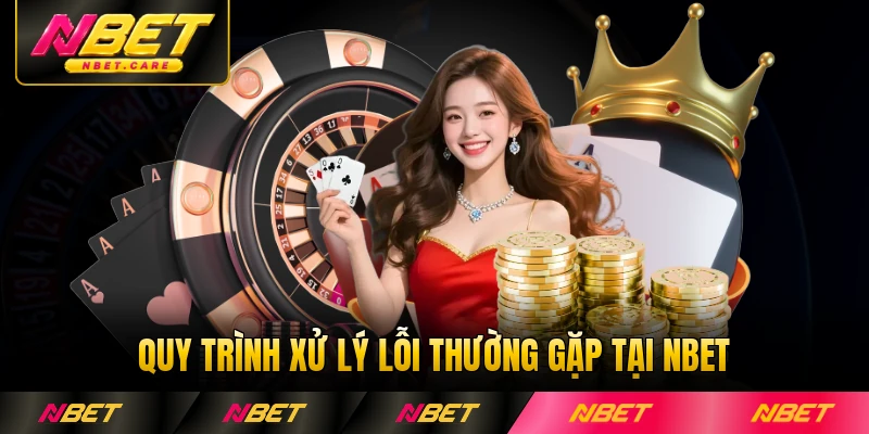 Quy trình xử lý lỗi thường gặp tại Nbet