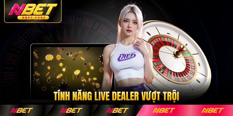 Tính năng live dealer vượt trội cho thành viên Nbet